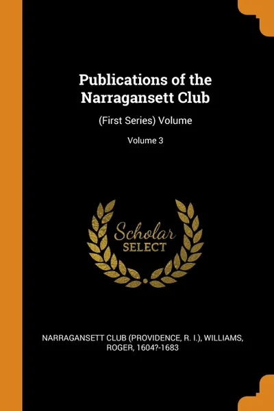 Обложка книги Publications of the Narragansett Club. (First Series) Volume; Volume 3, Williams Roger 1604?-1683