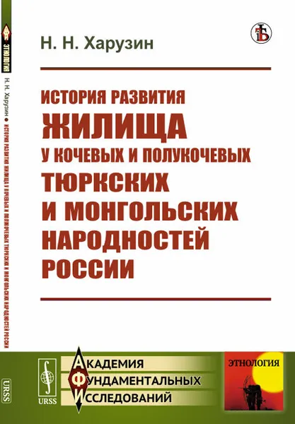 Обложка книги История развития жилища у кочевых и полукочевых тюркских и монгольских народностей России, Харузин Н.Н.