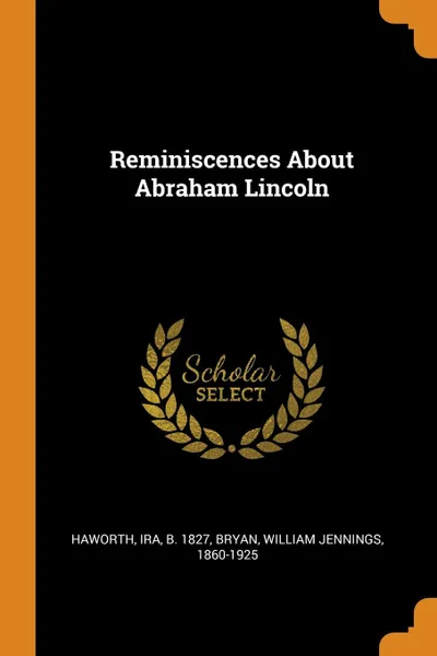 Обложка книги Reminiscences About Abraham Lincoln, Ira Haworth, William Jennings Bryan