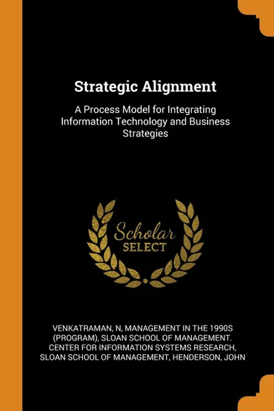 Обложка книги Strategic Alignment. A Process Model for Integrating Information Technology and Business Strategies, N Venkatraman