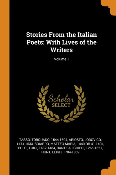 Обложка книги Stories From the Italian Poets. With Lives of the Writers; Volume 1, Torquado Tasso, Lodovico Ariosto, Matteo Maria Boiardo