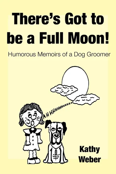 Обложка книги There.s Got to Be a Full Moon.. Humorous memoirs of a dog groomer, Kathy Weber