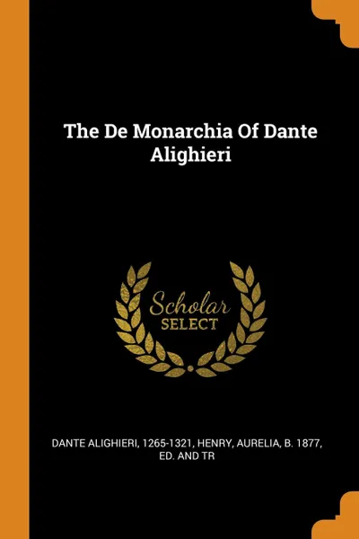 Обложка книги The De Monarchia Of Dante Alighieri, Dante Alighieri 1265-1321