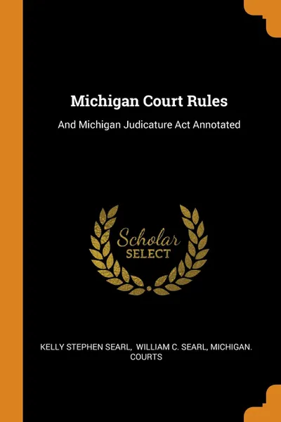 Обложка книги Michigan Court Rules. And Michigan Judicature Act Annotated, Kelly Stephen Searl, Michigan. Courts