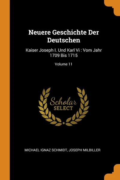 Обложка книги Neuere Geschichte Der Deutschen. Kaiser Joseph I. Und Karl Vi : Vom Jahr 1709 Bis 1715; Volume 11, Michael Ignaz Schmidt, Joseph Milbiller