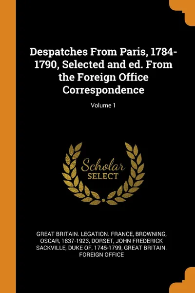 Обложка книги Despatches From Paris, 1784-1790, Selected and ed. From the Foreign Office Correspondence; Volume 1, Browning Oscar 1837-1923