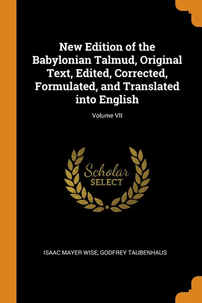 Обложка книги New Edition of the Babylonian Talmud, Original Text, Edited, Corrected, Formulated, and Translated into English; Volume VII, Isaac Mayer Wise, Godfrey Taubenhaus