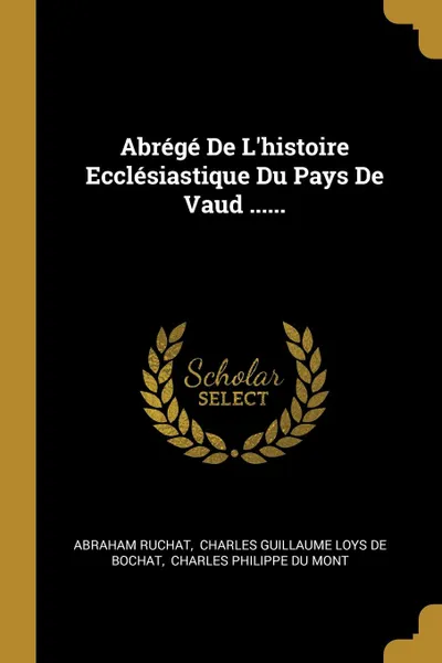 Обложка книги Abrege De L.histoire Ecclesiastique Du Pays De Vaud ......, Abraham Ruchat