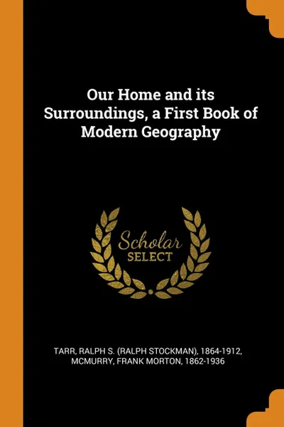 Обложка книги Our Home and its Surroundings, a First Book of Modern Geography, Ralph S. 1864-1912 Tarr, Frank Morton McMurry