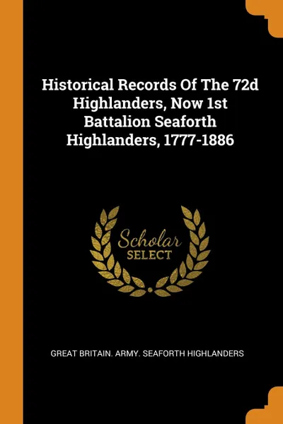 Обложка книги Historical Records Of The 72d Highlanders, Now 1st Battalion Seaforth Highlanders, 1777-1886, 