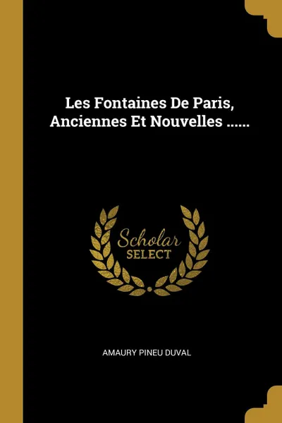 Обложка книги Les Fontaines De Paris, Anciennes Et Nouvelles ......, Amaury Pineu Duval