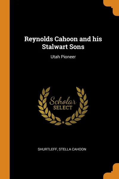 Обложка книги Reynolds Cahoon and his Stalwart Sons. Utah Pioneer, Stella Cahoon Shurtleff