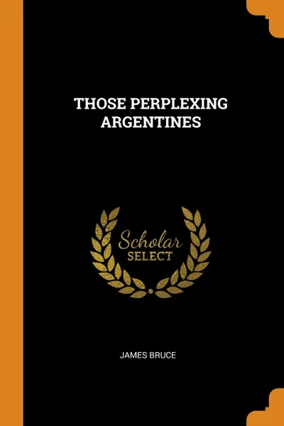 Обложка книги THOSE PERPLEXING ARGENTINES, JAMES BRUCE