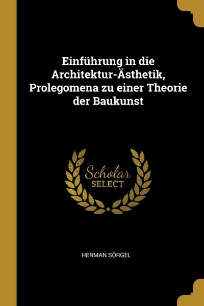 Обложка книги Einfuhrung in die Architektur-Asthetik, Prolegomena zu einer Theorie der Baukunst, Herman Sörgel