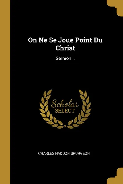 Обложка книги On Ne Se Joue Point Du Christ. Sermon..., Charles Haddon Spurgeon