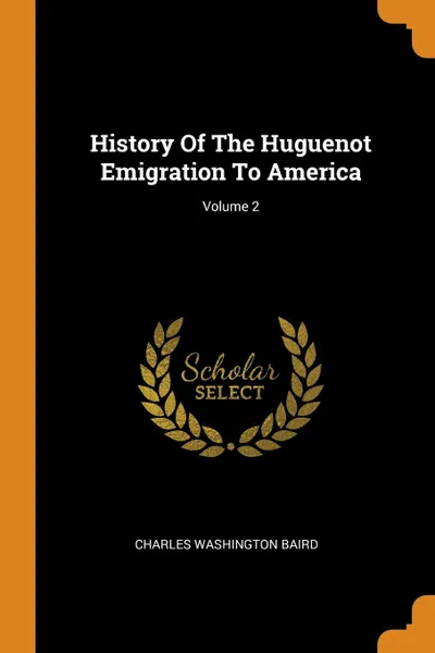 Обложка книги History Of The Huguenot Emigration To America; Volume 2, Charles Washington Baird