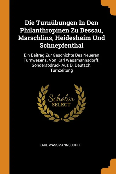 Обложка книги Die Turnubungen In Den Philanthropinen Zu Dessau, Marschlins, Heidesheim Und Schnepfenthal. Ein Beitrag Zur Geschichte Des Neueren Turnwesens. Von Karl Wassmannsdorff. Sonderabdruck Aus D. Deutsch. Turnzeitung, Karl Wassmannsdorff