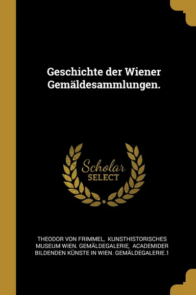 Обложка книги Geschichte der Wiener Gemaldesammlungen., Theodor von Frimmel