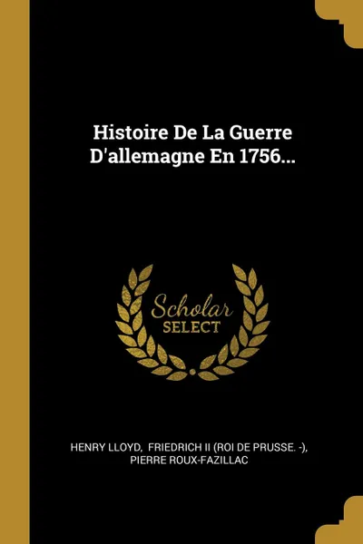 Обложка книги Histoire De La Guerre D.allemagne En 1756..., Henry Lloyd, Pierre Roux-Fazillac