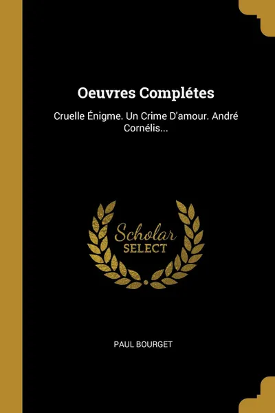 Обложка книги Oeuvres Completes. Cruelle Enigme. Un Crime D.amour. Andre Cornelis..., Paul Bourget