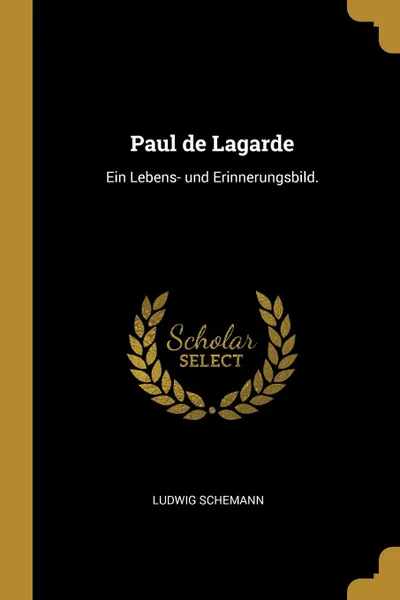 Обложка книги Paul de Lagarde. Ein Lebens- und Erinnerungsbild., Ludwig Schemann