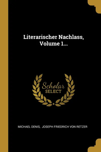 Обложка книги Literarischer Nachlass, Volume 1..., Michael Denis