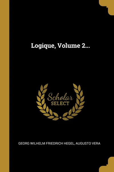 Обложка книги Logique, Volume 2..., Augusto Vera