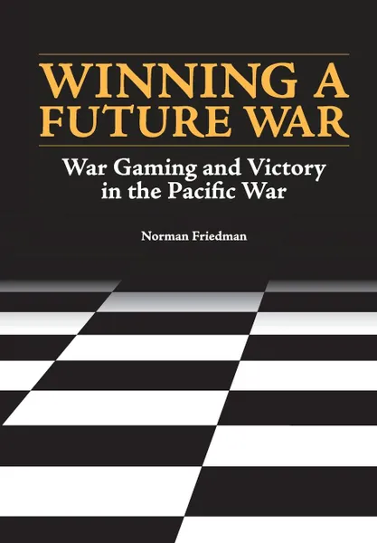 Обложка книги Winning a Future War. War Gaming and Victory in the Pacific, Norman Friedman, Naval History and Heritage Command, U.S. Department of the Navy