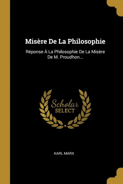 Обложка книги Misere De La Philosophie. Reponse A La Philosophie De La Misere De M. Proudhon..., Marx Karl