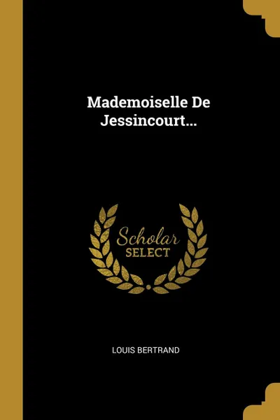 Обложка книги Mademoiselle De Jessincourt..., Louis Bertrand