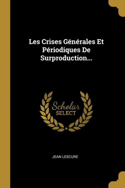 Обложка книги Les Crises Generales Et Periodiques De Surproduction..., Jean Lescure