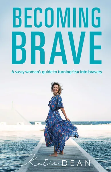 Обложка книги Becoming Brave. A sassy woman.s guide to turning fear into bravery, Katie Dean
