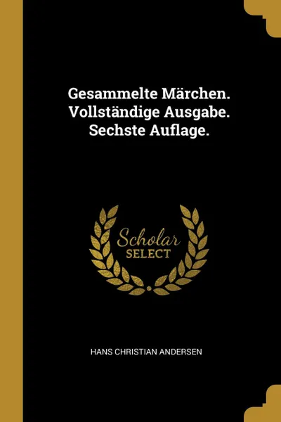Обложка книги Gesammelte Marchen. Vollstandige Ausgabe. Sechste Auflage., Hans Christian Andersen