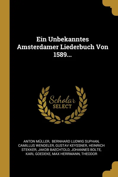 Обложка книги Ein Unbekanntes Amsterdamer Liederbuch Von 1589..., Anton Müller, Camillus Wendeler