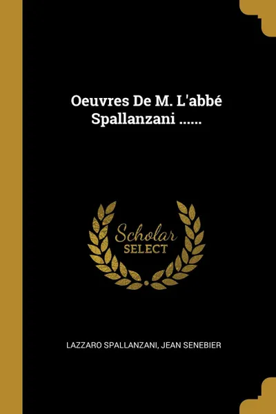 Обложка книги Oeuvres De M. L.abbe Spallanzani ......, Lazzaro Spallanzani, Jean Senebier