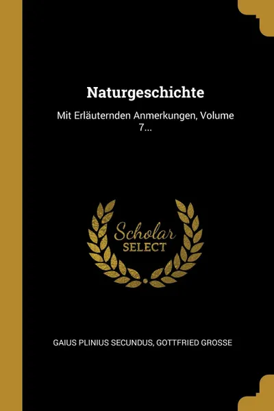 Обложка книги Naturgeschichte. Mit Erlauternden Anmerkungen, Volume 7..., Gaius Plinius Secundus, Gottfried Große
