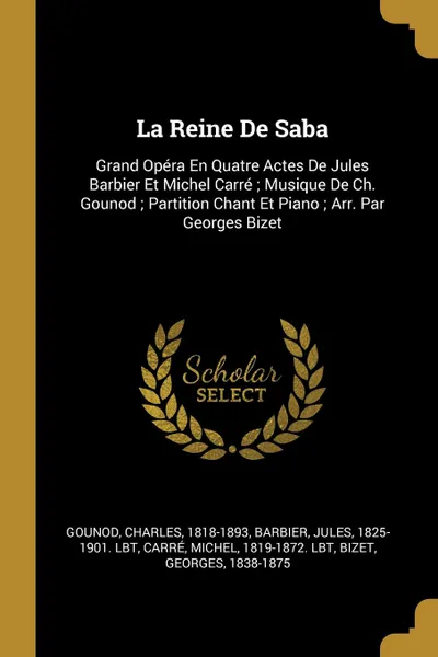 Обложка книги La Reine De Saba. Grand Opera En Quatre Actes De Jules Barbier Et Michel Carre ; Musique De Ch. Gounod ; Partition Chant Et Piano ; Arr. Par Georges Bizet, Gounod Charles 1818-1893