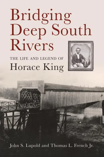 Обложка книги Bridging Deep South Rivers. The Life and Legend of Horace King, John S. Lupold, Thomas L. French Jr.