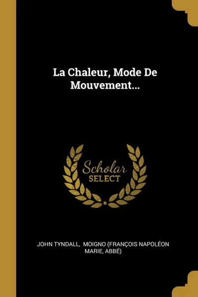 Обложка книги La Chaleur, Mode De Mouvement..., John Tyndall, abbé)