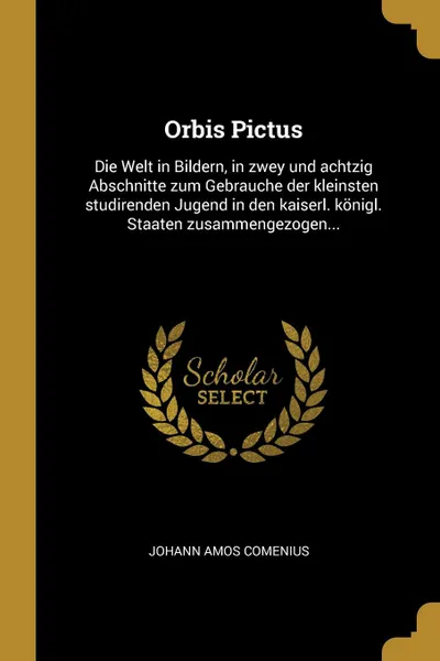 Обложка книги Orbis Pictus. Die Welt in Bildern, in zwey und achtzig Abschnitte zum Gebrauche der kleinsten studirenden Jugend in den kaiserl. konigl. Staaten zusammengezogen..., Johann Amos Comenius