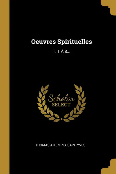Обложка книги Oeuvres Spirituelles. T. 1 A 8..., Thomas a Kempis, Saintyves