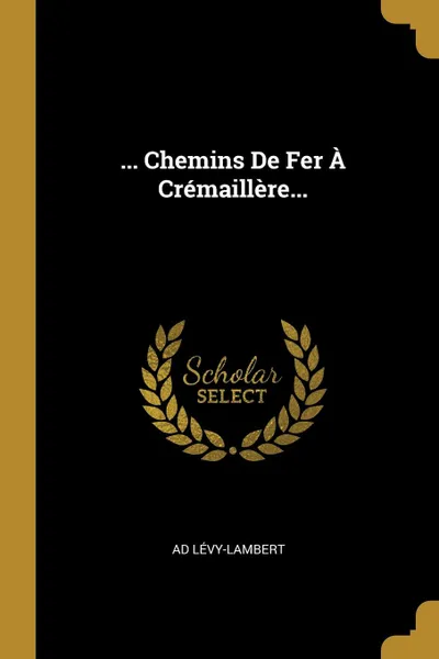 Обложка книги ... Chemins De Fer A Cremaillere..., Ad Lévy-Lambert