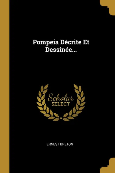 Обложка книги Pompeia Decrite Et Dessinee..., Ernest Breton