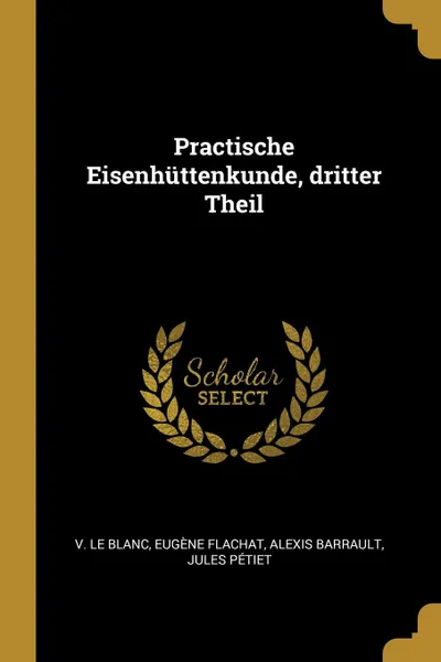 Обложка книги Practische Eisenhuttenkunde, dritter Theil, V. Le Blanc, Eugène Flachat, Alexis Barrault