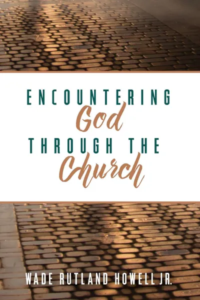 Обложка книги Encountering God through the Church, Wade Rutland Jr. Howell