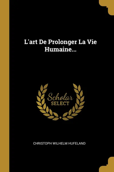 Обложка книги L.art De Prolonger La Vie Humaine..., Christoph Wilhelm Hufeland