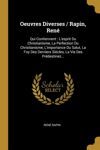 Обложка книги Oeuvres Diverses / Rapin, Rene. Qui Contiennent : L.esprit Du Christianisme, La Perfection Du Christianisme, L.importance Du Salut, La Foy Des Derniers Siecles, La Vie Des Predestinez..., René Rapin