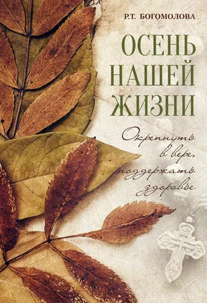 Обложка книги Осень нашей жизни. окрепнуть в вере, поддержать здоровье, Богомолова Р.Т.