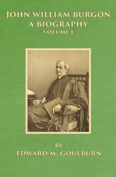 Обложка книги John William Burgon, A Biography. Volume I, Edward Meyrick Goulburn