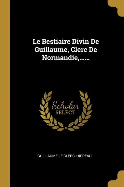 Обложка книги Le Bestiaire Divin De Guillaume, Clerc De Normandie,......, Guillaume le Clerc, Hippeau